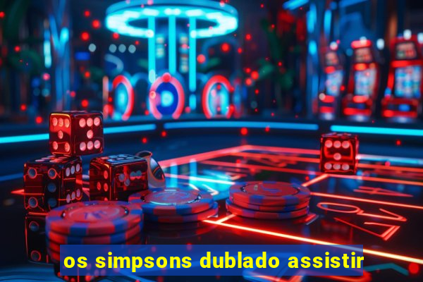 os simpsons dublado assistir